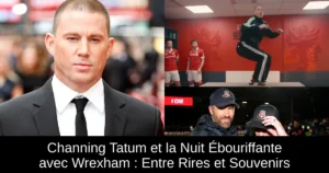 Channing Tatum et la Nuit Ébouriffante avec Wrexham : Entre Rires et Souvenirs