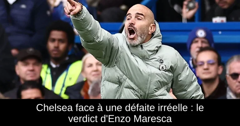 Chelsea face à une défaite irréelle : le verdict d'Enzo Maresca