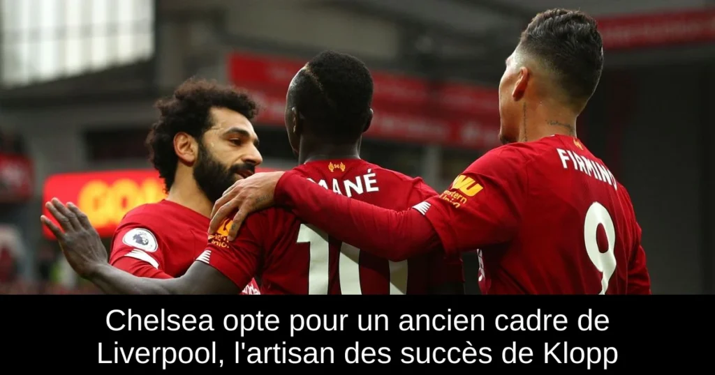 Chelsea opte pour un ancien cadre de Liverpool, l'artisan des succès de Klopp