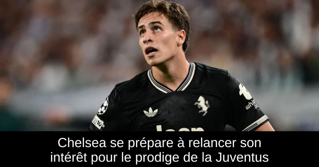 Chelsea se prépare à relancer son intérêt pour le prodige de la Juventus
