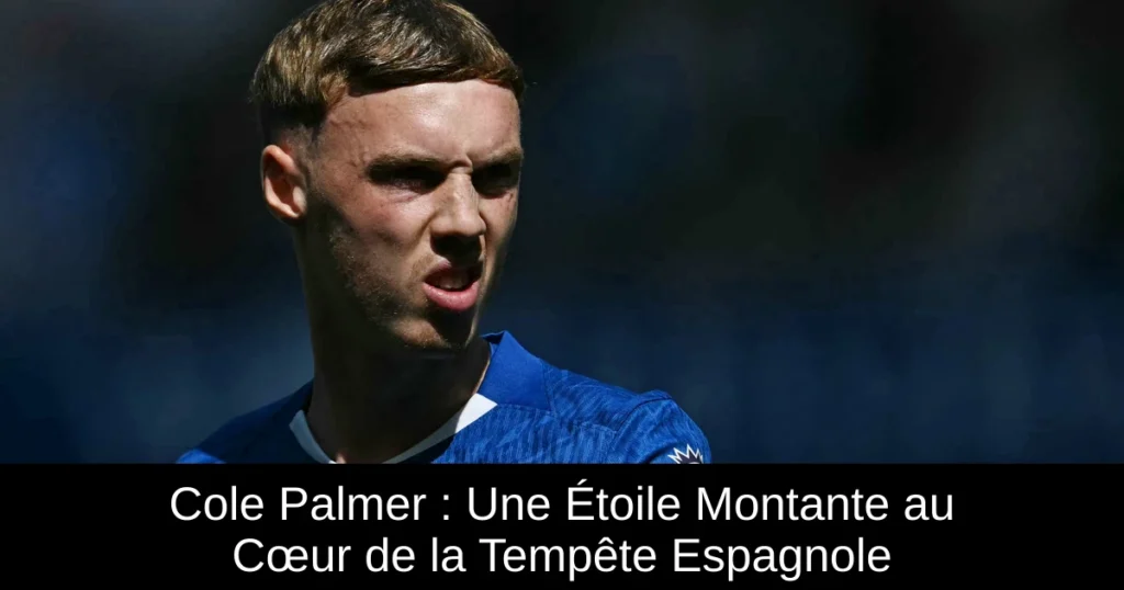 Cole Palmer : Une Étoile Montante au Cœur de la Tempête Espagnole