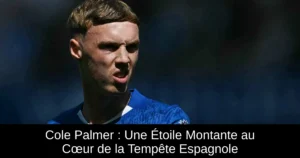 Cole Palmer : Une Étoile Montante au Cœur de la Tempête Espagnole