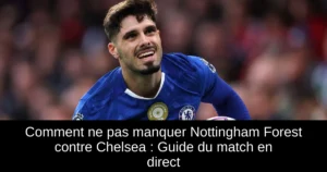 Comment ne pas manquer Nottingham Forest contre Chelsea : Guide du match en direct
