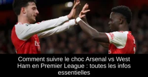 Comment suivre le choc Arsenal vs West Ham en Premier League : toutes les infos essentielles