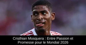 Cristhian Mosquera : Entre Passion et Promesse pour le Mondial 2026