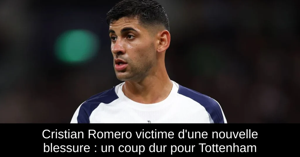 Cristian Romero victime d'une nouvelle blessure : un coup dur pour Tottenham