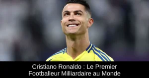 Cristiano Ronaldo : Le Premier Footballeur Milliardaire au Monde