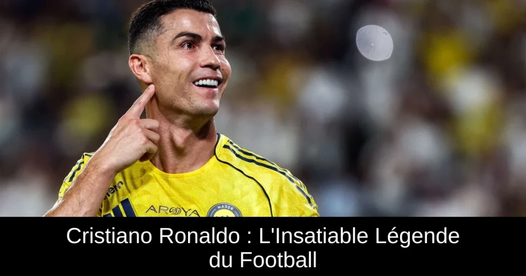 Cristiano Ronaldo : L'Insatiable Légende du Football