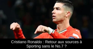 Cristiano Ronaldo : Retour aux sources à Sporting sans le No.7 ?