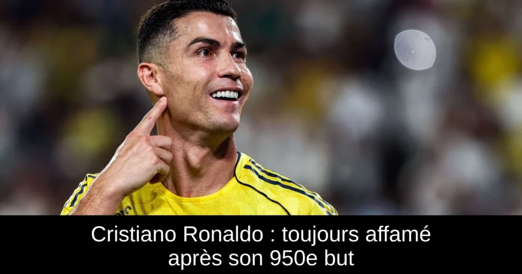 Cristiano Ronaldo : toujours affamé après son 950e but