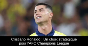 Cristiano Ronaldo : Un choix stratégique pour l'AFC Champions League
