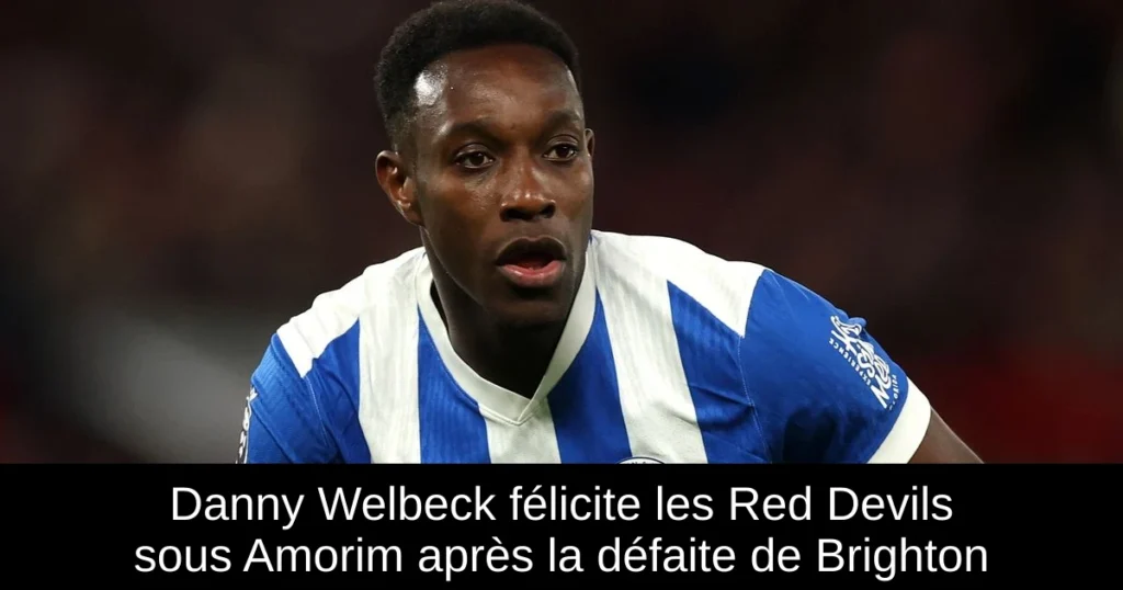 Danny Welbeck félicite les Red Devils sous Amorim après la défaite de Brighton