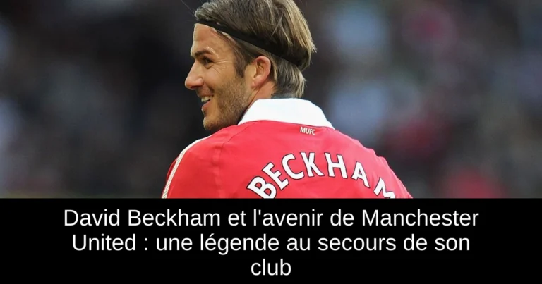 David Beckham et l'avenir de Manchester United : une légende au secours de son club