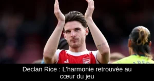 Declan Rice : L'harmonie retrouvée au cœur du jeu