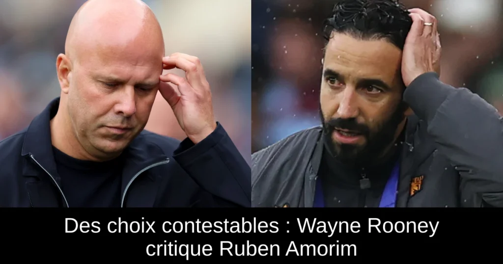 Des choix contestables : Wayne Rooney critique Ruben Amorim