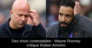 Des choix contestables : Wayne Rooney critique Ruben Amorim