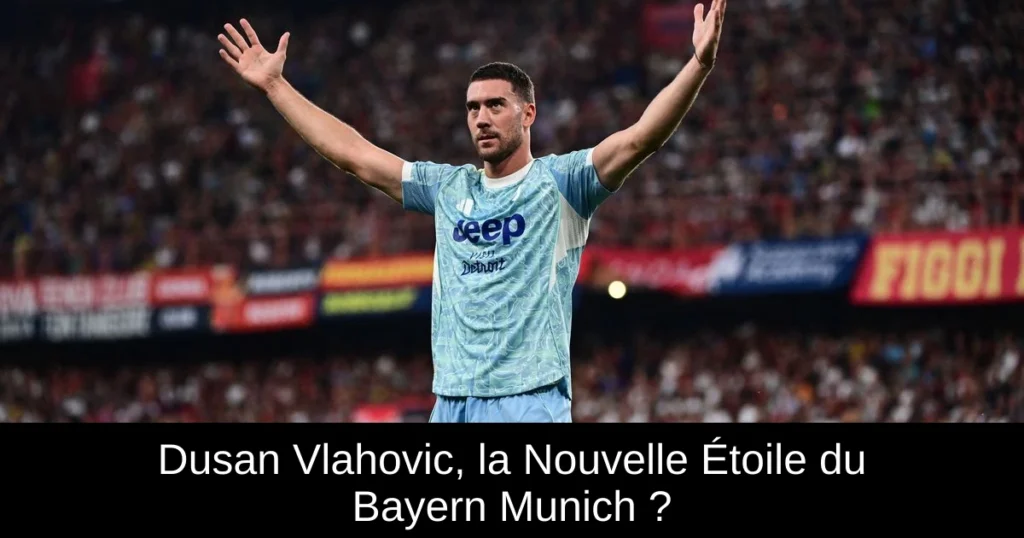 Dusan Vlahovic, la Nouvelle Étoile du Bayern Munich ?