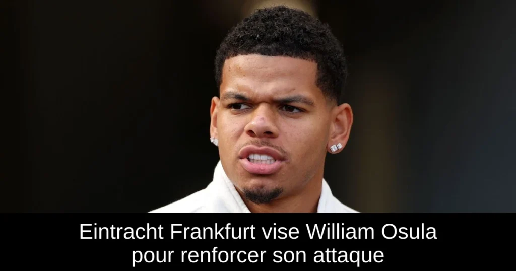 Eintracht Frankfurt vise William Osula pour renforcer son attaque