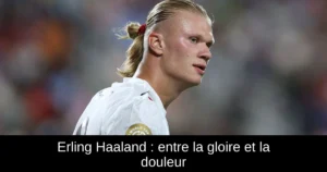 Erling Haaland : entre la gloire et la douleur