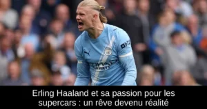 Erling Haaland et sa passion pour les supercars : un rêve devenu réalité