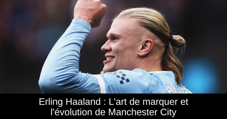 Erling Haaland : L'art de marquer et l'évolution de Manchester City