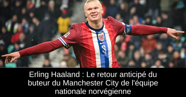 Erling Haaland : Le retour anticipé du buteur du Manchester City de l'équipe nationale norvégienne