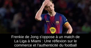 Frenkie de Jong s'oppose à un match de La Liga à Miami : Une réflexion sur le commerce et l'authenticité du football