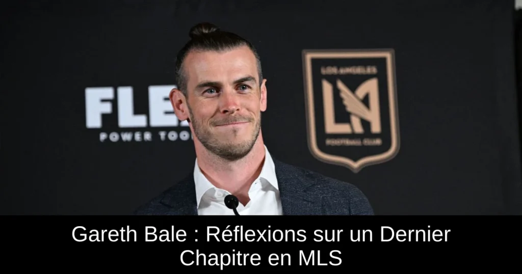 Gareth Bale : Réflexions sur un Dernier Chapitre en MLS