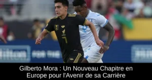 Gilberto Mora : Un Nouveau Chapitre en Europe pour l'Avenir de sa Carrière