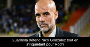 Guardiola défend Nico Gonzalez tout en s&rsquo;inquiétant pour Rodri