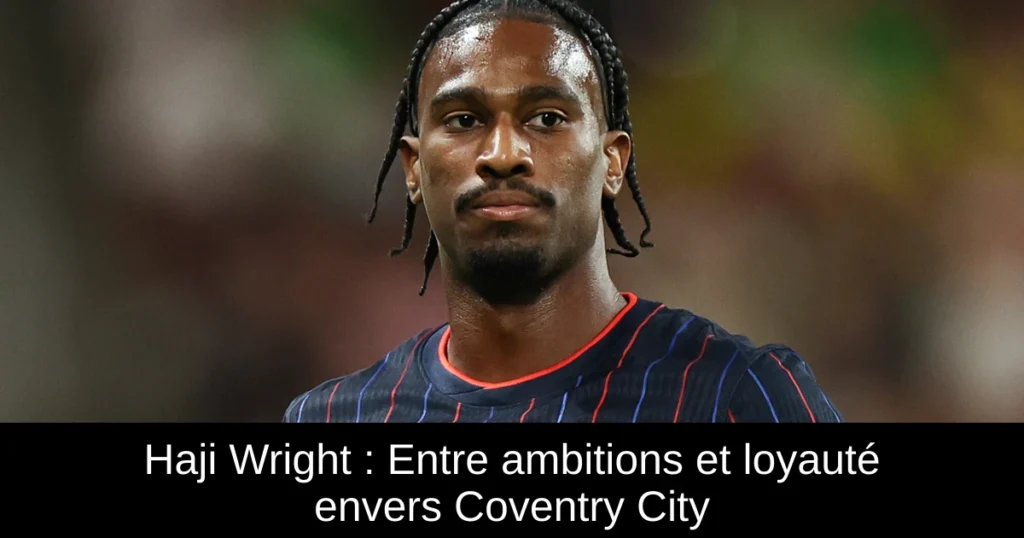 Haji Wright : Entre ambitions et loyauté envers Coventry City