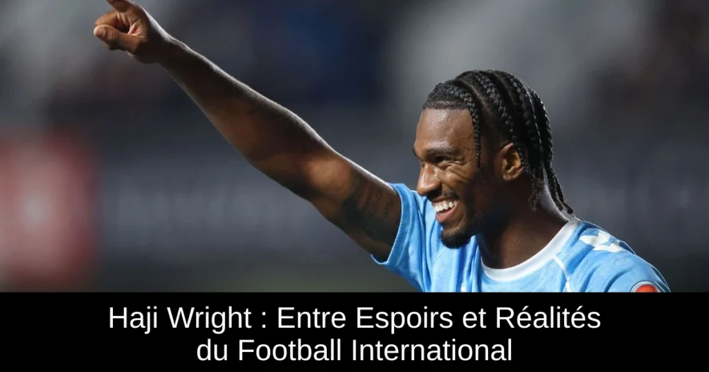 Haji Wright : Entre Espoirs et Réalités du Football International