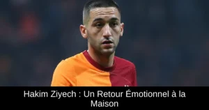 Hakim Ziyech : Un Retour Émotionnel à la Maison