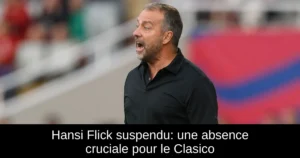 Hansi Flick suspendu: une absence cruciale pour le Clasico