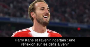 Harry Kane et l'avenir incertain : une réflexion sur les défis à venir