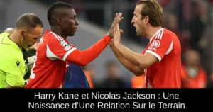Harry Kane et Nicolas Jackson : Une Naissance d'Une Relation Sur le Terrain