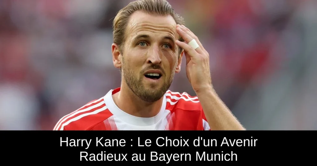 Harry Kane : Le Choix d'un Avenir Radieux au Bayern Munich