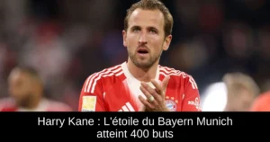 Harry Kane : L'étoile du Bayern Munich atteint 400 buts