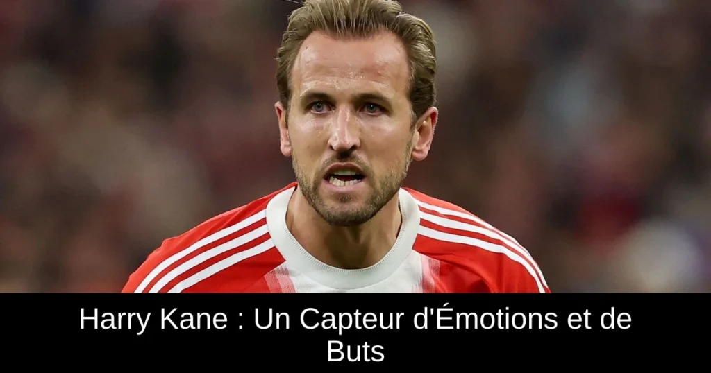 Harry Kane : Un Capteur d'Émotions et de Buts
