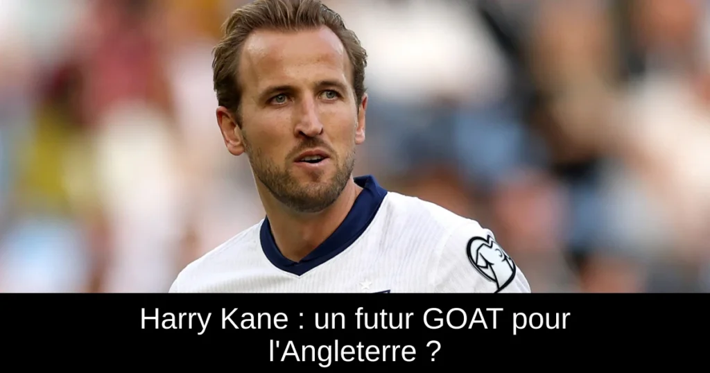 Harry Kane : un futur GOAT pour l'Angleterre ?