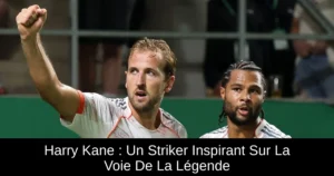 Harry Kane : Un Striker Inspirant Sur La Voie De La Légende