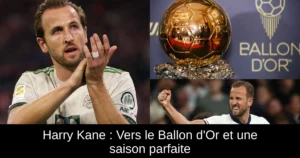 Harry Kane : Vers le Ballon d'Or et une saison parfaite