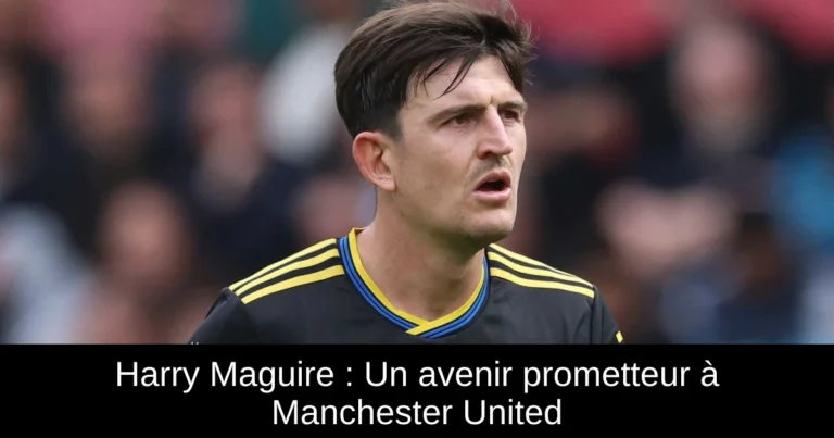 Harry Maguire : Un avenir prometteur à Manchester United