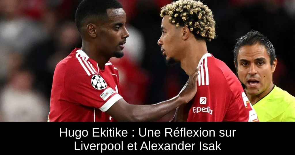 Hugo Ekitike : Une Réflexion sur Liverpool et Alexander Isak