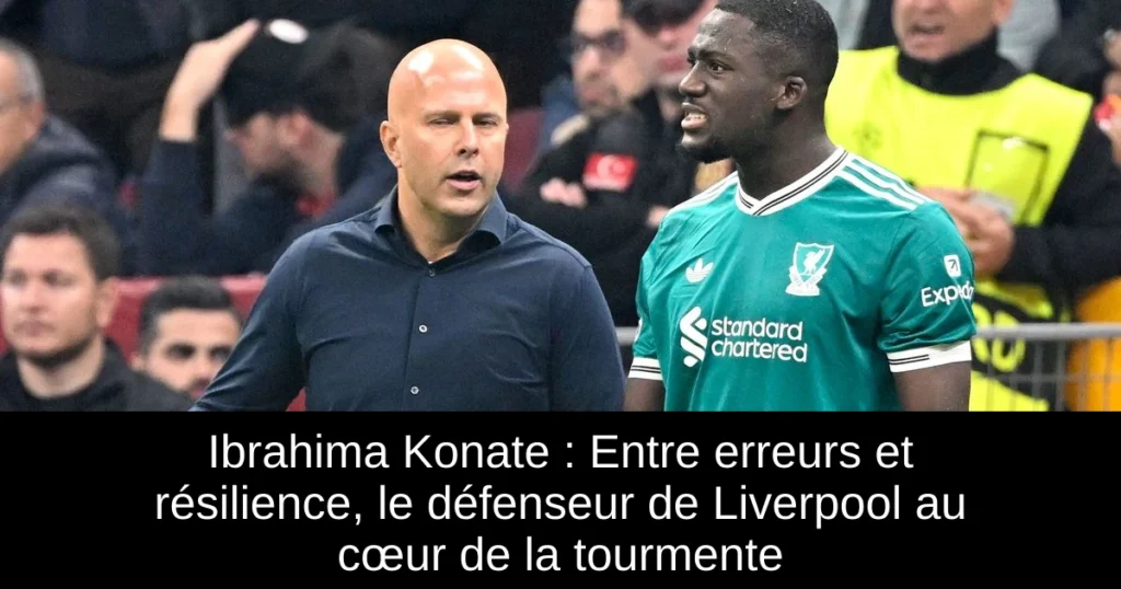 Ibrahima Konate : Entre erreurs et résilience, le défenseur de Liverpool au cœur de la tourmente