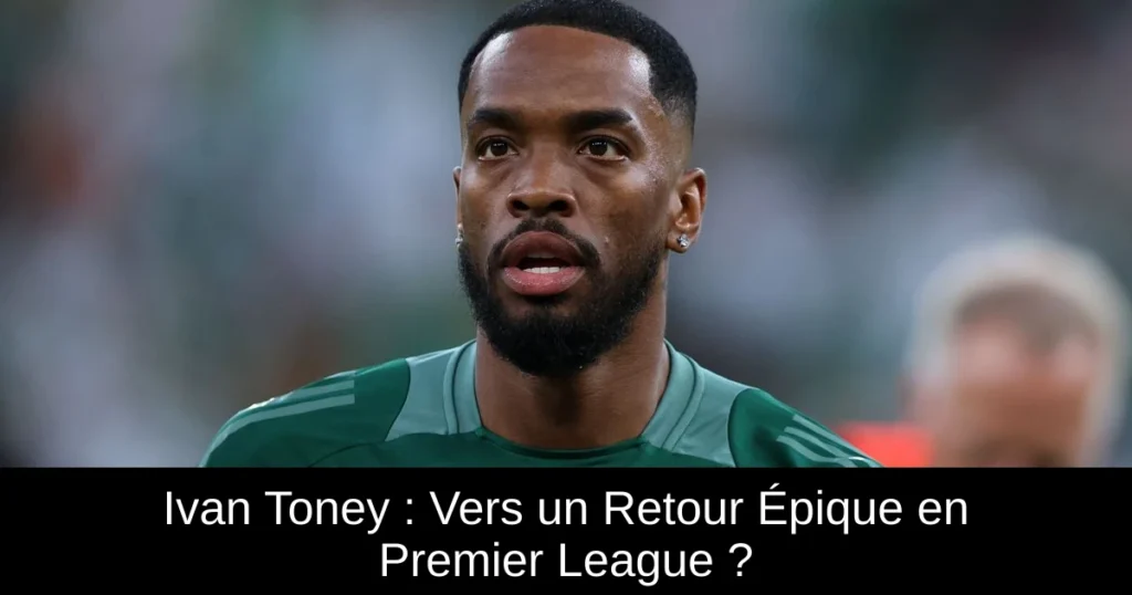 Ivan Toney : Vers un Retour Épique en Premier League ?