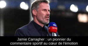 Jamie Carragher : un pionnier du commentaire sportif au cœur de l&rsquo;émotion