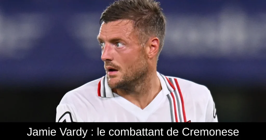 Jamie Vardy : le combattant de Cremonese
