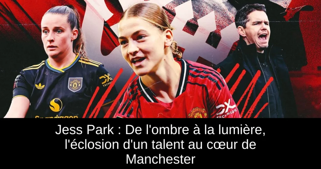 Jess Park : De l'ombre à la lumière, l'éclosion d'un talent au cœur de Manchester