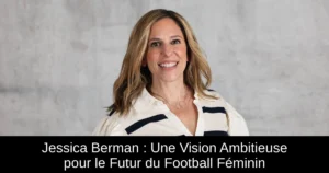 Jessica Berman : Une Vision Ambitieuse pour le Futur du Football Féminin